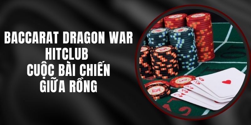 Baccarat Dragon War Hitclub - Cuộc Bài Chiến Giữa Rồng
