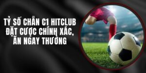 Tỷ Số Chẵn C1 Hitclub - Đặt Cược Chính Xác, Ăn Ngay Thưởng
